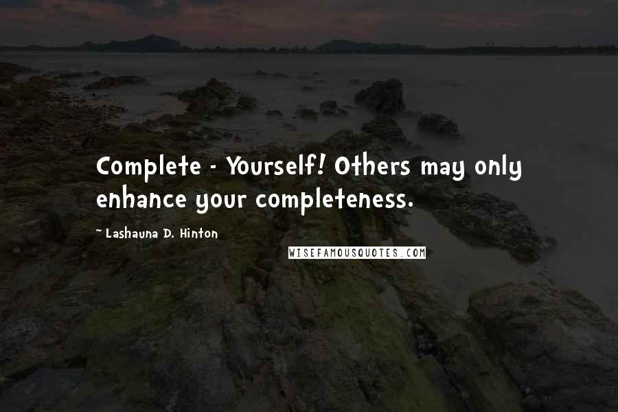 Lashauna D. Hinton Quotes: Complete - Yourself! Others may only enhance your completeness.