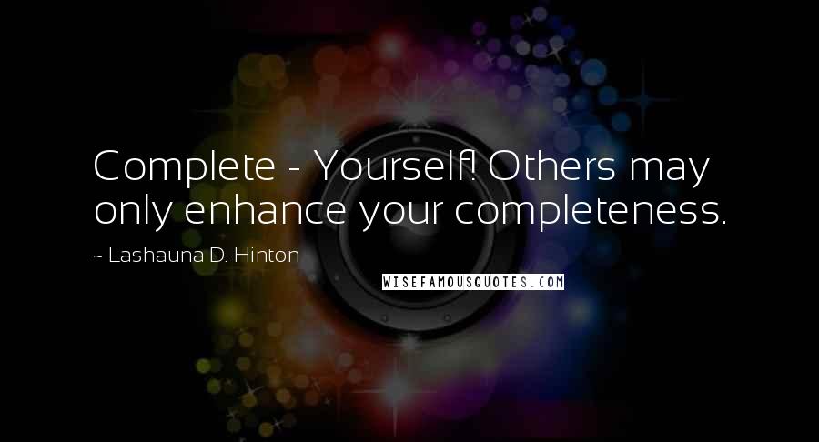 Lashauna D. Hinton Quotes: Complete - Yourself! Others may only enhance your completeness.