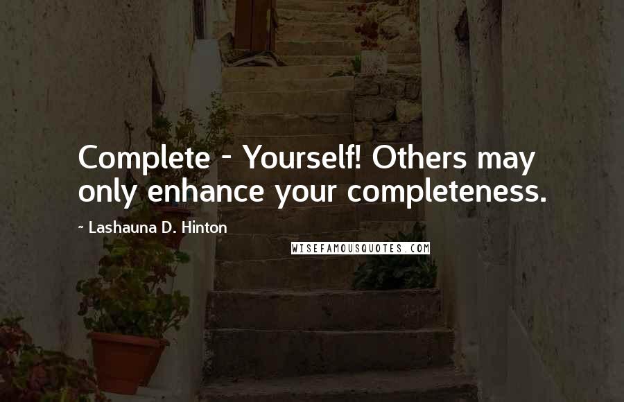 Lashauna D. Hinton Quotes: Complete - Yourself! Others may only enhance your completeness.