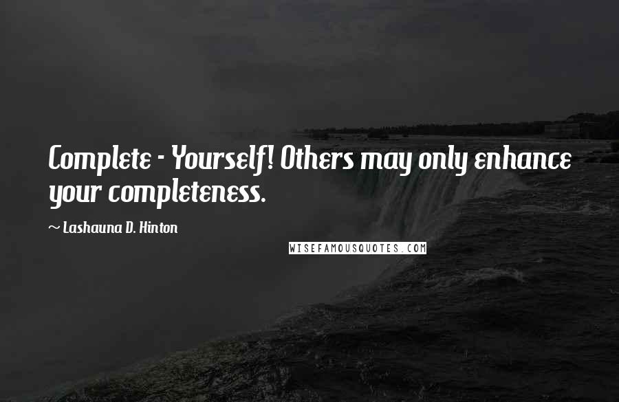 Lashauna D. Hinton Quotes: Complete - Yourself! Others may only enhance your completeness.