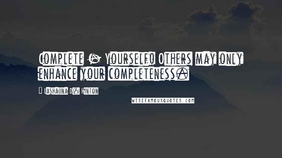 Lashauna D. Hinton Quotes: Complete - Yourself! Others may only enhance your completeness.