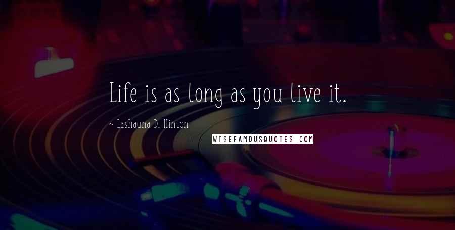 Lashauna D. Hinton Quotes: Life is as long as you live it.