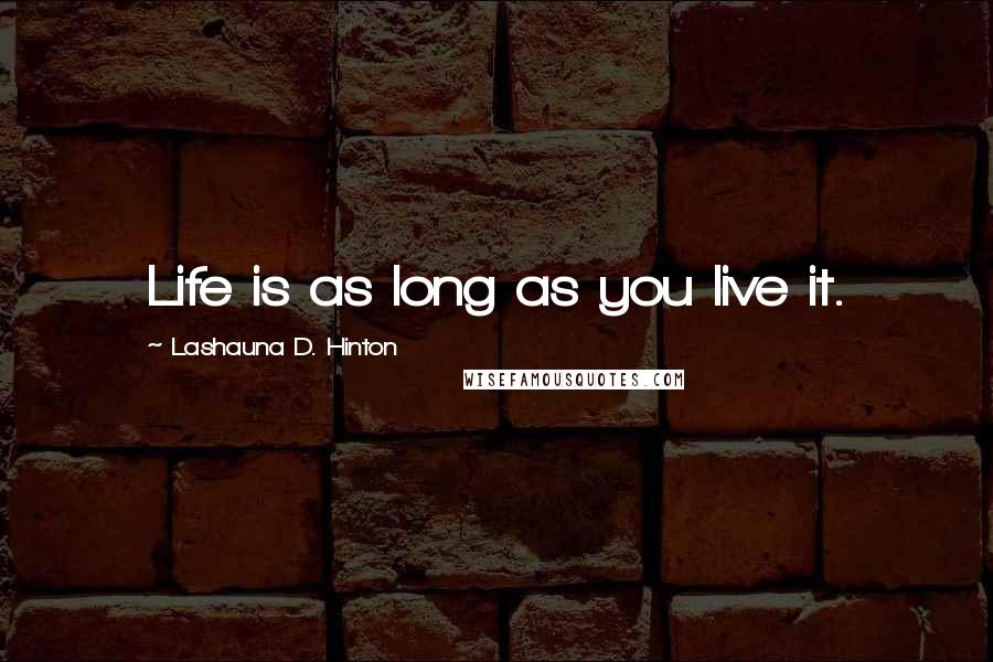 Lashauna D. Hinton Quotes: Life is as long as you live it.