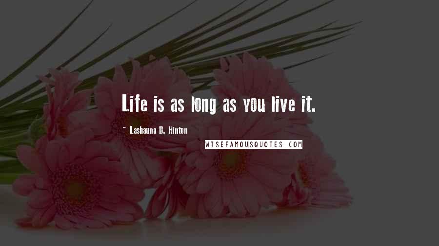 Lashauna D. Hinton Quotes: Life is as long as you live it.