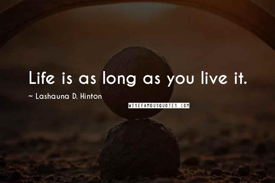 Lashauna D. Hinton Quotes: Life is as long as you live it.