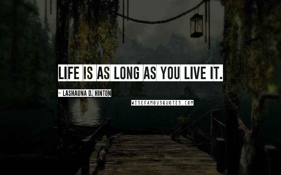 Lashauna D. Hinton Quotes: Life is as long as you live it.