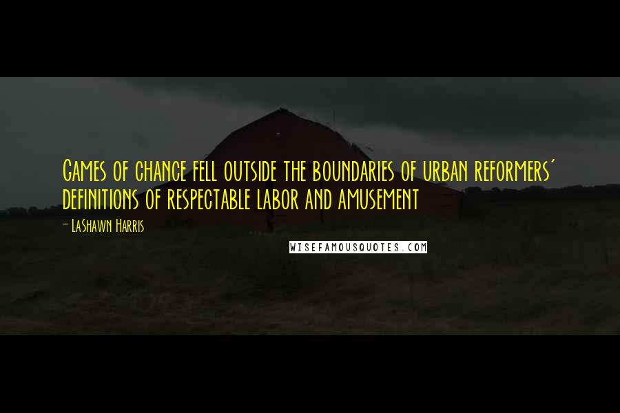 LaShawn Harris Quotes: Games of chance fell outside the boundaries of urban reformers' definitions of respectable labor and amusement