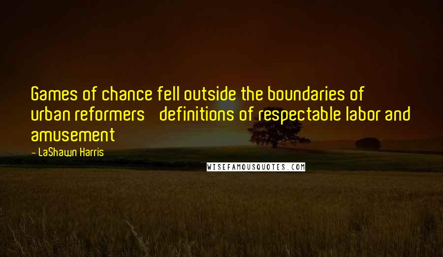 LaShawn Harris Quotes: Games of chance fell outside the boundaries of urban reformers' definitions of respectable labor and amusement