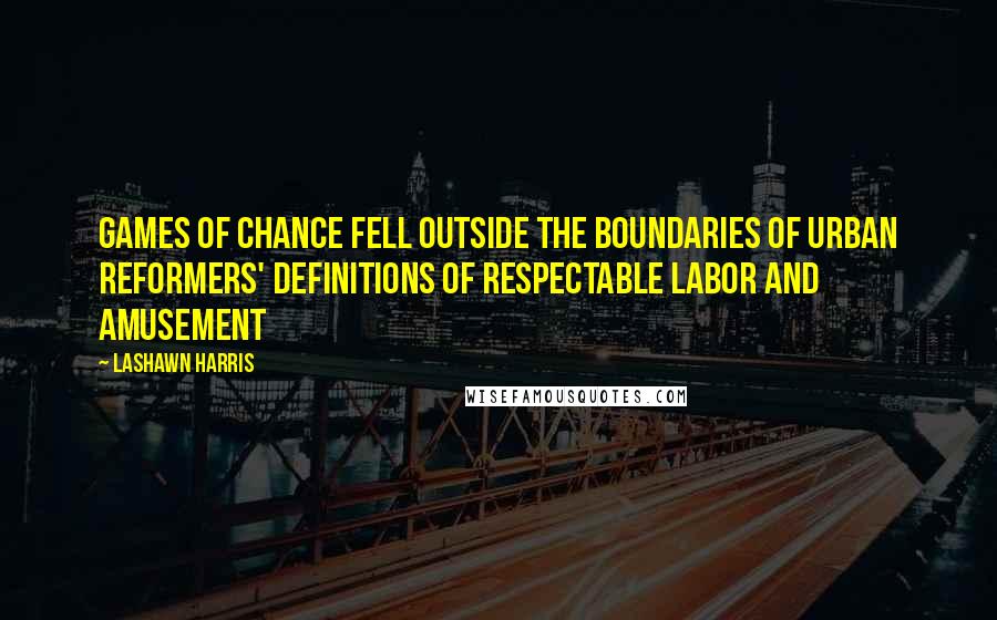 LaShawn Harris Quotes: Games of chance fell outside the boundaries of urban reformers' definitions of respectable labor and amusement