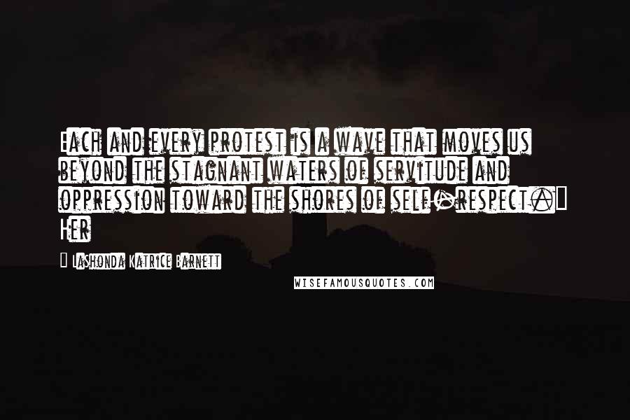 LaShonda Katrice Barnett Quotes: Each and every protest is a wave that moves us beyond the stagnant waters of servitude and oppression toward the shores of self-respect." Her