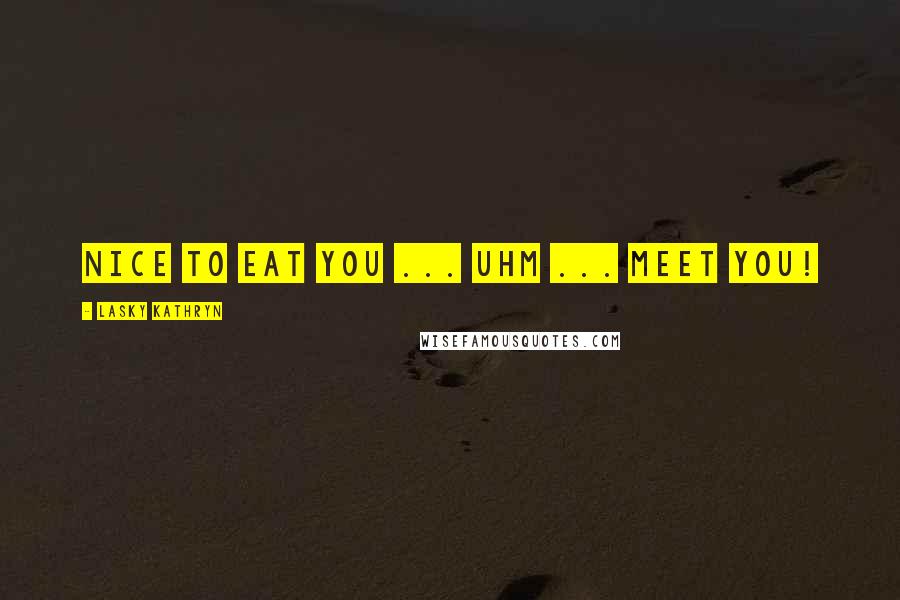Lasky Kathryn Quotes: Nice to eat you ... uhm ... meet you!