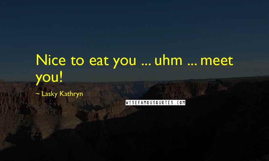 Lasky Kathryn Quotes: Nice to eat you ... uhm ... meet you!