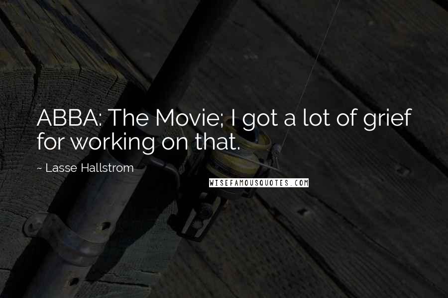 Lasse Hallstrom Quotes: ABBA: The Movie; I got a lot of grief for working on that.