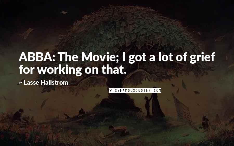 Lasse Hallstrom Quotes: ABBA: The Movie; I got a lot of grief for working on that.