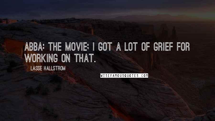 Lasse Hallstrom Quotes: ABBA: The Movie; I got a lot of grief for working on that.