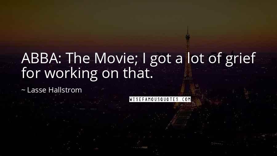 Lasse Hallstrom Quotes: ABBA: The Movie; I got a lot of grief for working on that.