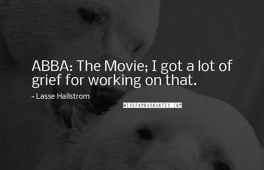 Lasse Hallstrom Quotes: ABBA: The Movie; I got a lot of grief for working on that.