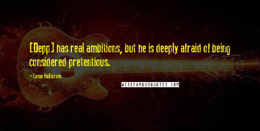 Lasse Hallstrom Quotes: [Depp] has real ambitions, but he is deeply afraid of being considered pretentious.