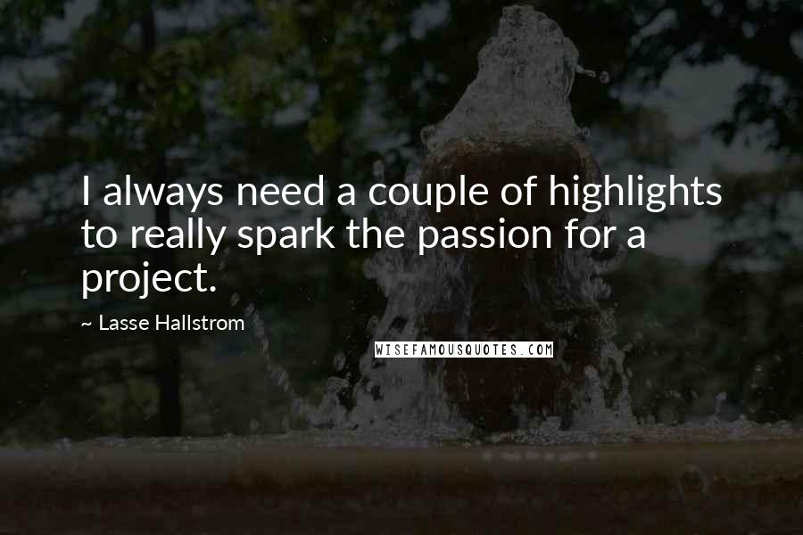 Lasse Hallstrom Quotes: I always need a couple of highlights to really spark the passion for a project.
