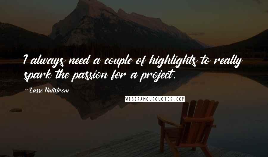 Lasse Hallstrom Quotes: I always need a couple of highlights to really spark the passion for a project.