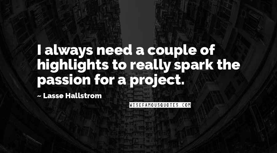 Lasse Hallstrom Quotes: I always need a couple of highlights to really spark the passion for a project.