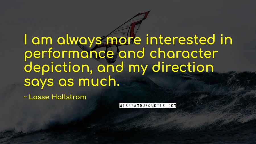 Lasse Hallstrom Quotes: I am always more interested in performance and character depiction, and my direction says as much.