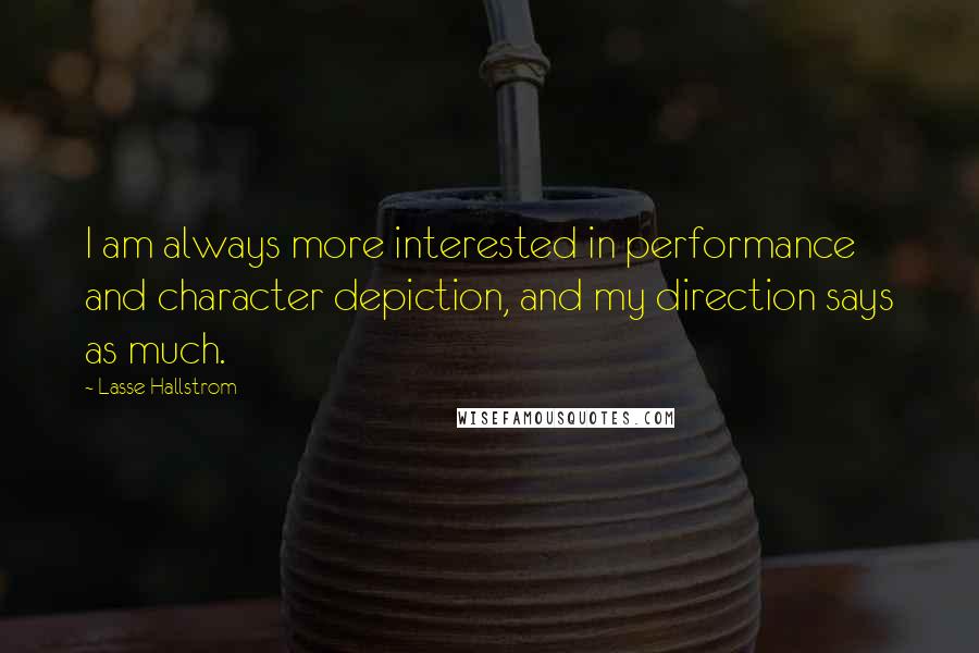Lasse Hallstrom Quotes: I am always more interested in performance and character depiction, and my direction says as much.