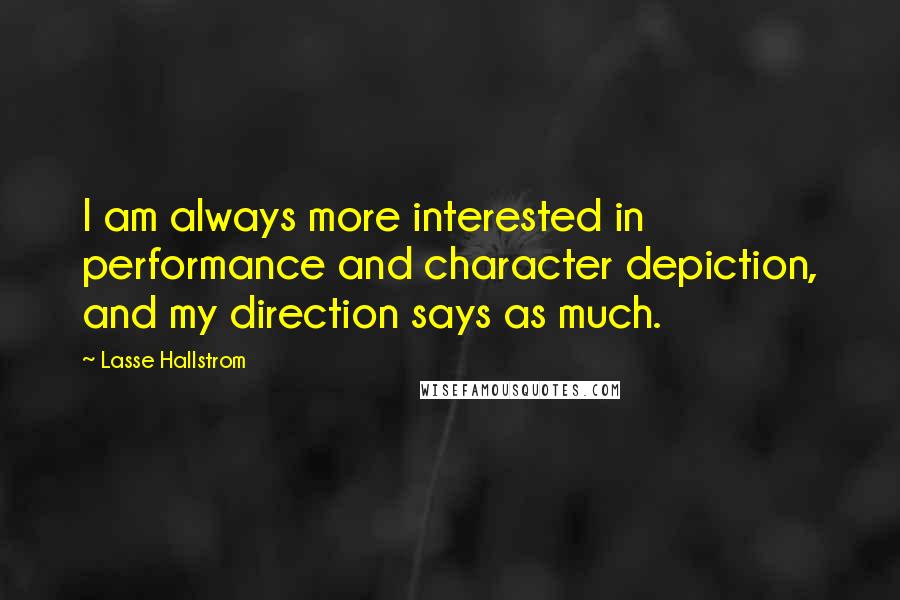 Lasse Hallstrom Quotes: I am always more interested in performance and character depiction, and my direction says as much.