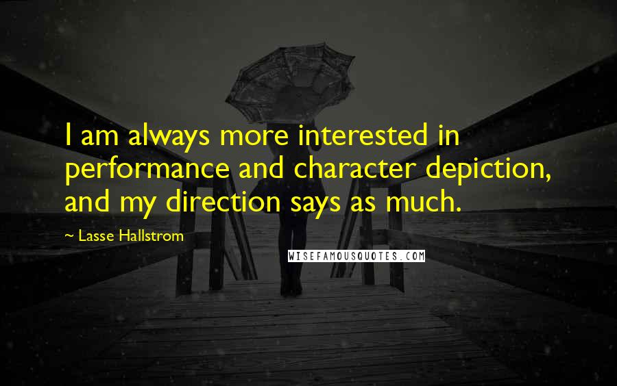 Lasse Hallstrom Quotes: I am always more interested in performance and character depiction, and my direction says as much.