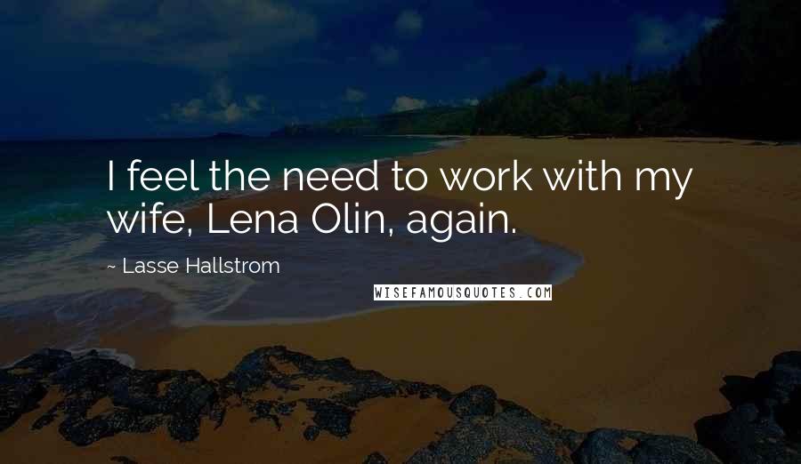 Lasse Hallstrom Quotes: I feel the need to work with my wife, Lena Olin, again.