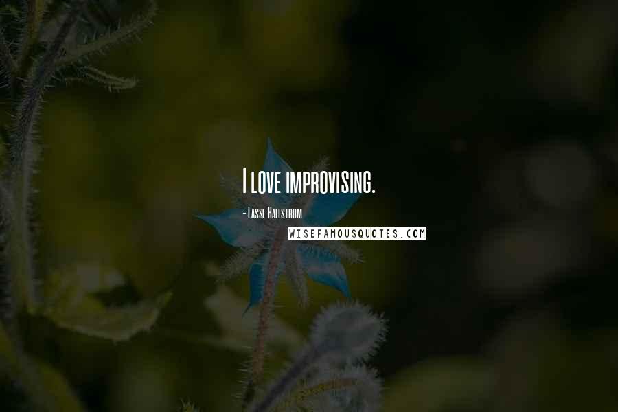 Lasse Hallstrom Quotes: I love improvising.