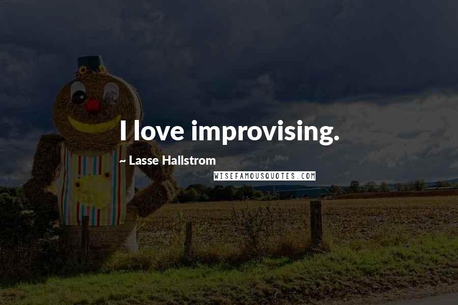 Lasse Hallstrom Quotes: I love improvising.