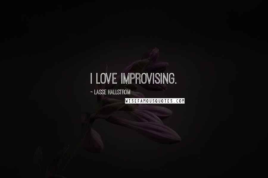 Lasse Hallstrom Quotes: I love improvising.