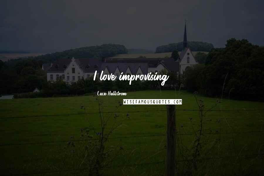 Lasse Hallstrom Quotes: I love improvising.