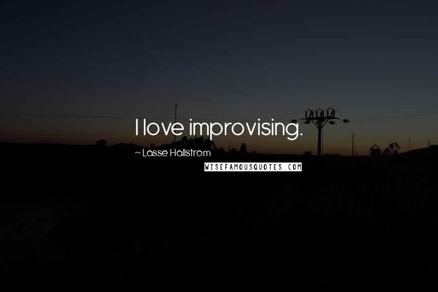 Lasse Hallstrom Quotes: I love improvising.