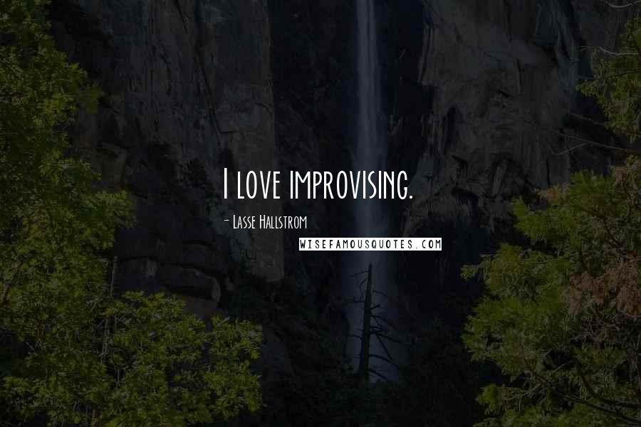 Lasse Hallstrom Quotes: I love improvising.