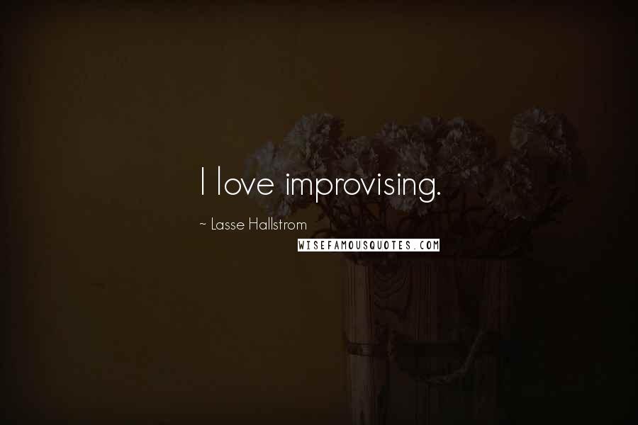 Lasse Hallstrom Quotes: I love improvising.