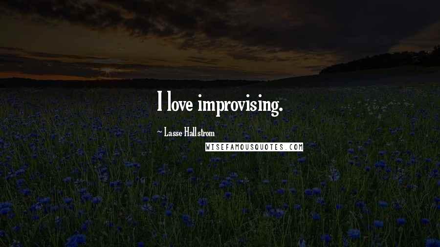 Lasse Hallstrom Quotes: I love improvising.