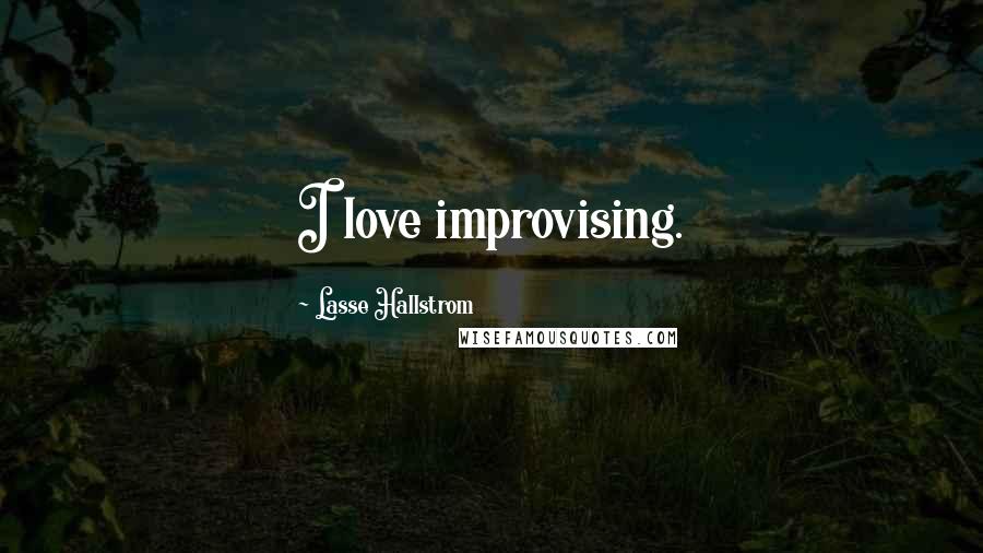 Lasse Hallstrom Quotes: I love improvising.