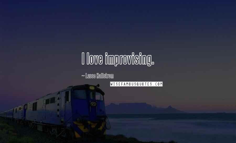 Lasse Hallstrom Quotes: I love improvising.