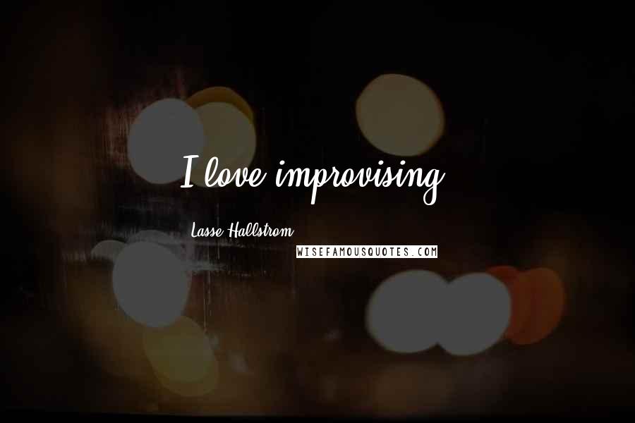 Lasse Hallstrom Quotes: I love improvising.