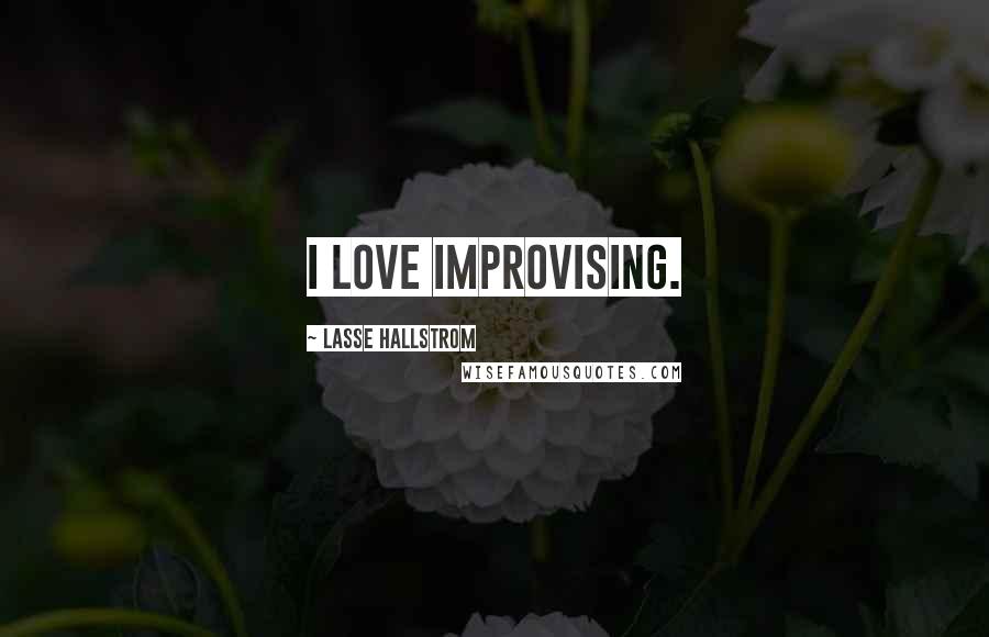 Lasse Hallstrom Quotes: I love improvising.