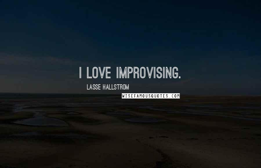 Lasse Hallstrom Quotes: I love improvising.