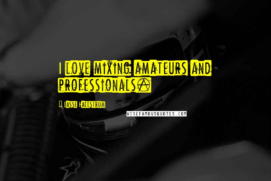 Lasse Hallstrom Quotes: I love mixing amateurs and professionals.