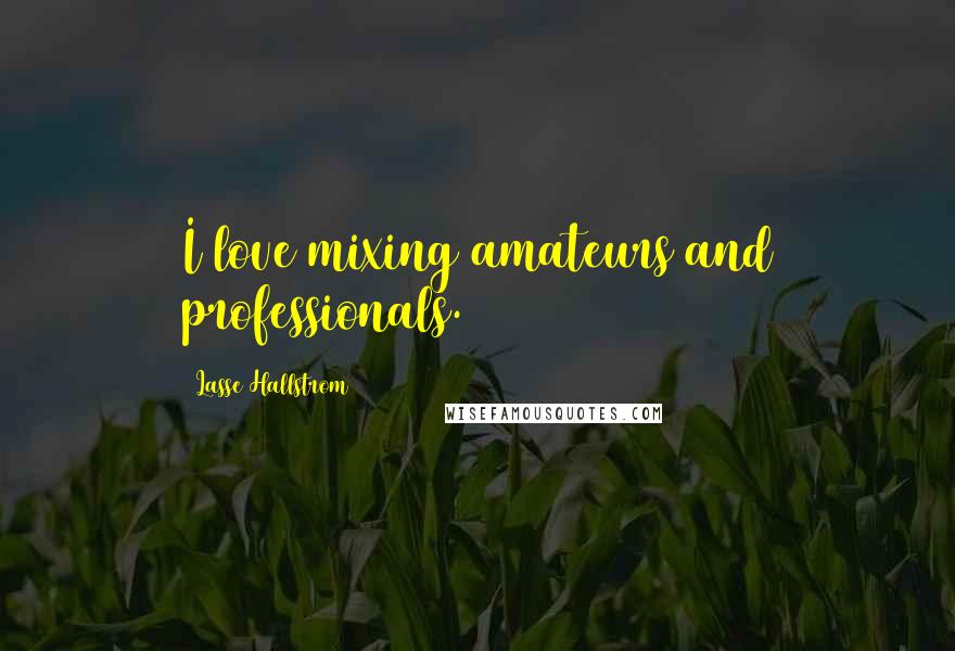 Lasse Hallstrom Quotes: I love mixing amateurs and professionals.