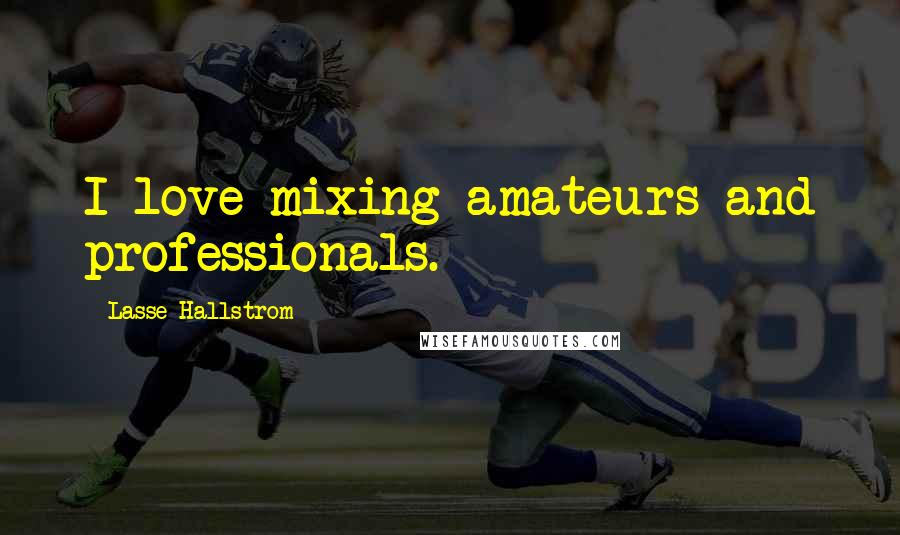 Lasse Hallstrom Quotes: I love mixing amateurs and professionals.