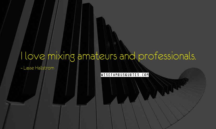 Lasse Hallstrom Quotes: I love mixing amateurs and professionals.
