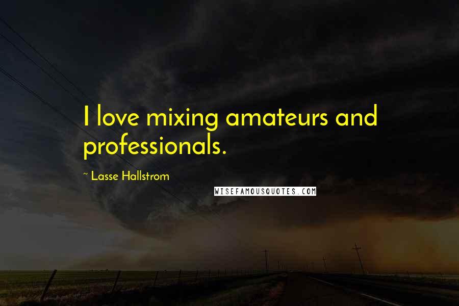 Lasse Hallstrom Quotes: I love mixing amateurs and professionals.
