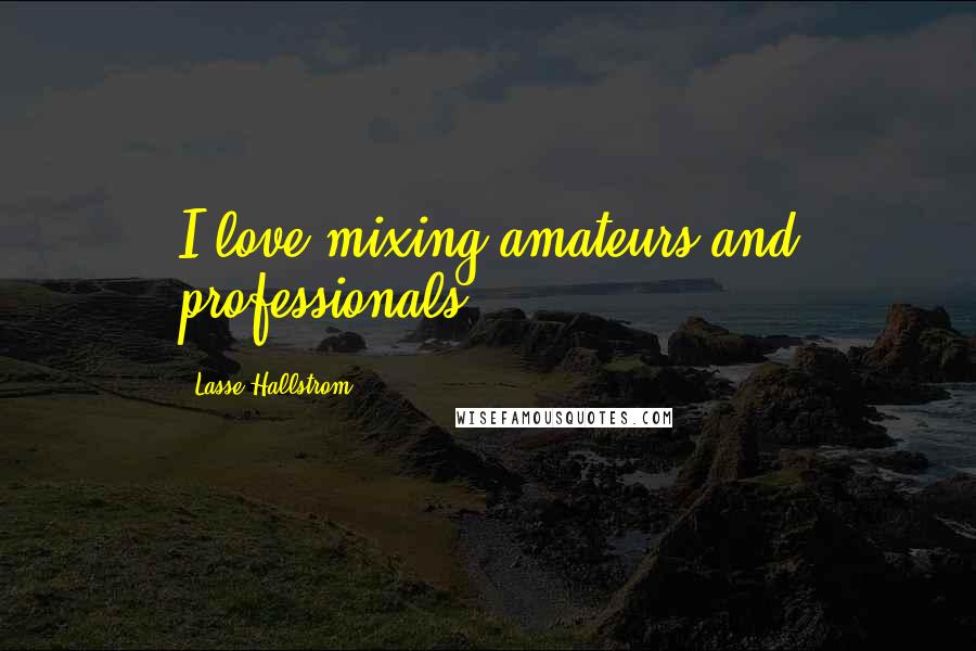 Lasse Hallstrom Quotes: I love mixing amateurs and professionals.