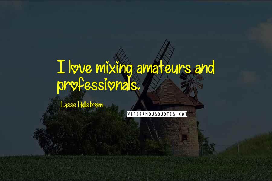 Lasse Hallstrom Quotes: I love mixing amateurs and professionals.